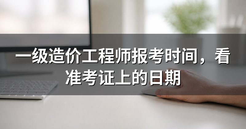 一级造价工程师报考时间,看准考证上的日期