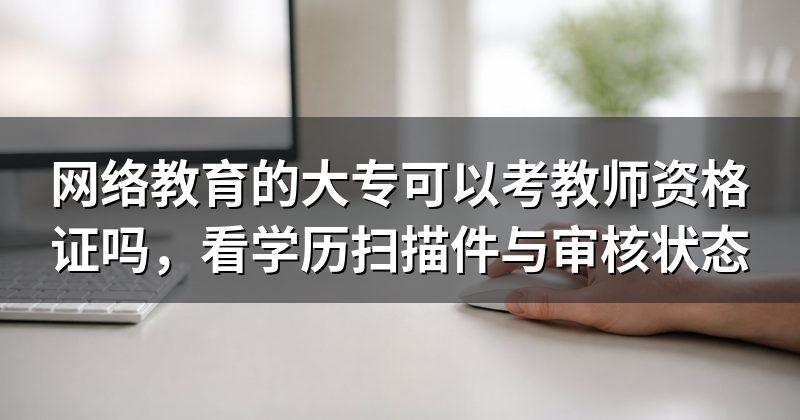网络教育的大专可以考教师资格证吗,看学历扫描件与审核状态