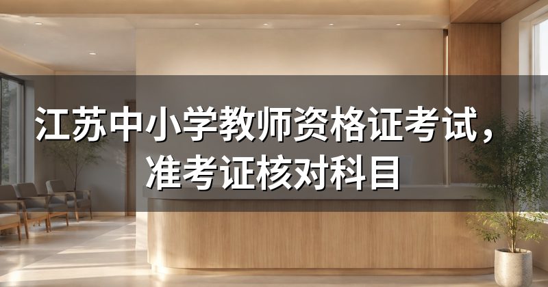 江苏中小学教师资格证考试，准考证核对科目