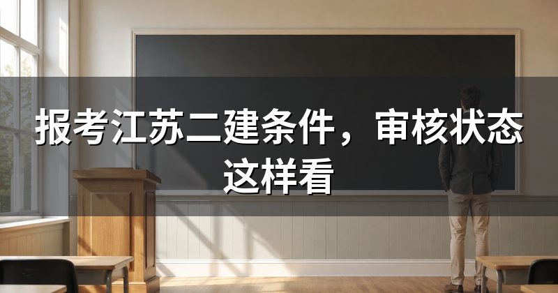 报考江苏二建条件，审核状态这样看