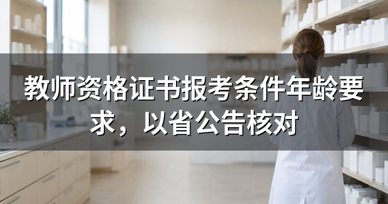 教师资格证书报考条件年龄要求,以省公告核对