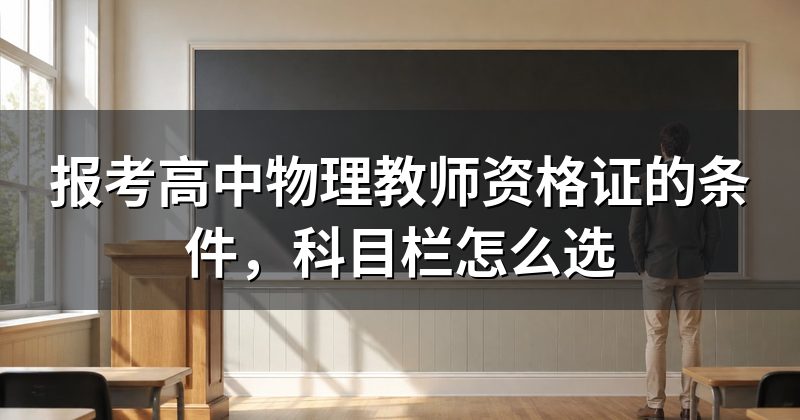 报考高中物理教师资格证的条件,科目栏怎么选