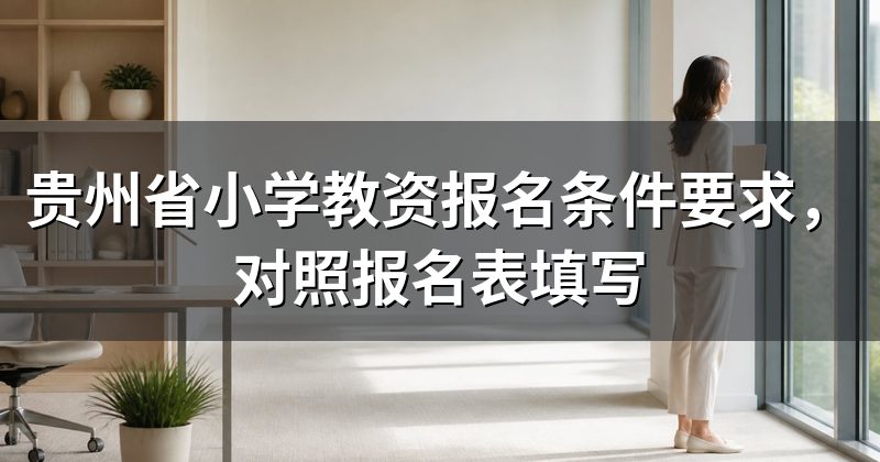 贵州省小学教资报名条件要求,对照报名表填写