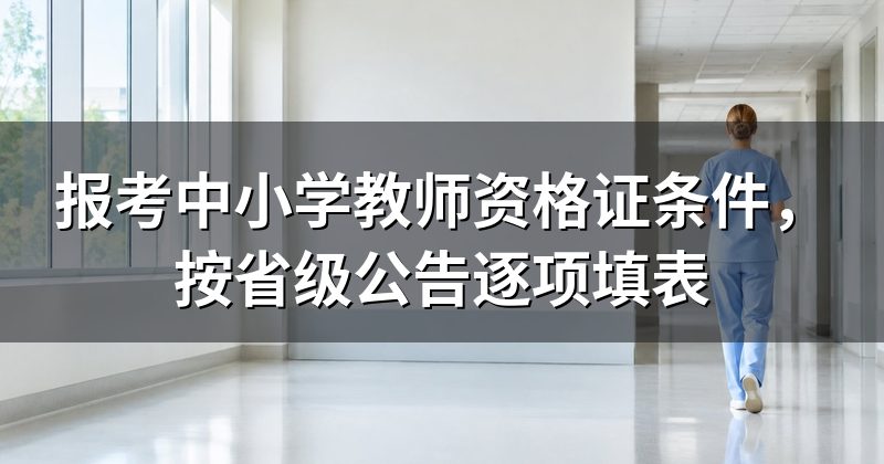 报考中小学教师资格证条件,按省级公告逐项填表