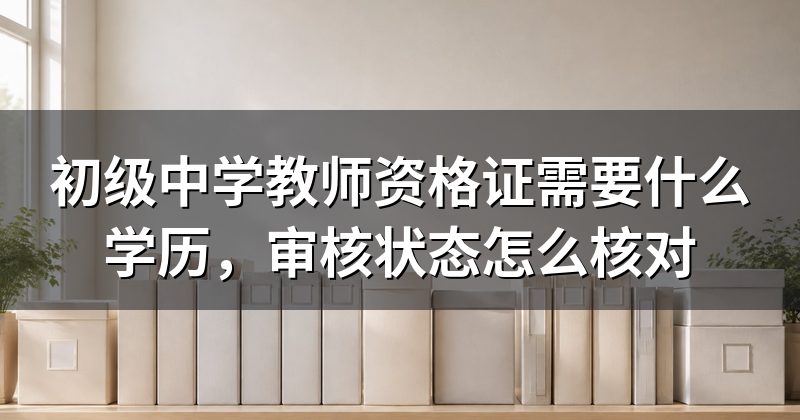 初级中学教师资格证需要什么学历,审核状态怎么核对