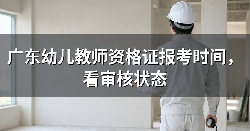 广东幼儿教师资格证报考时间,看审核状态
