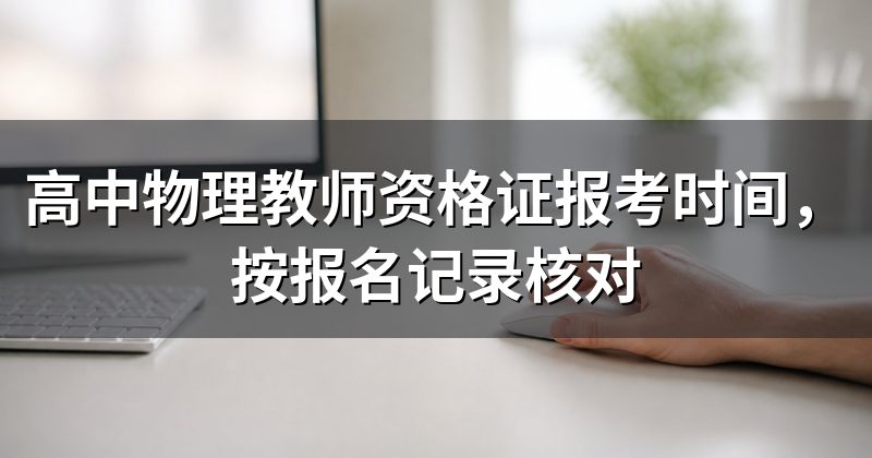 高中物理教师资格证报考时间,按报名记录核对