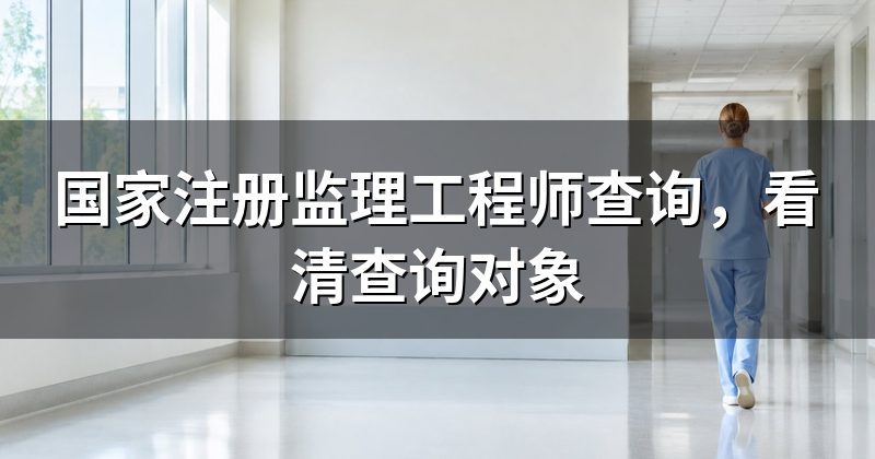 国家注册监理工程师查询,看清查询对象