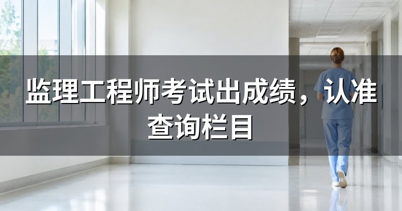 监理工程师考试出成绩,认准查询栏目
