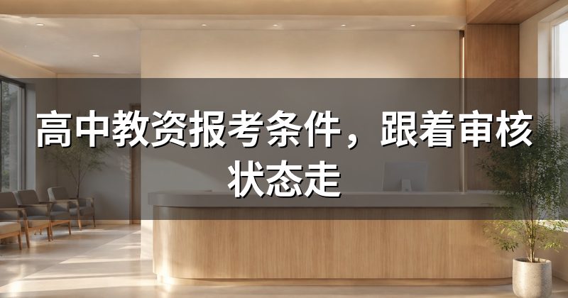 高中教资报考条件,跟着审核状态走