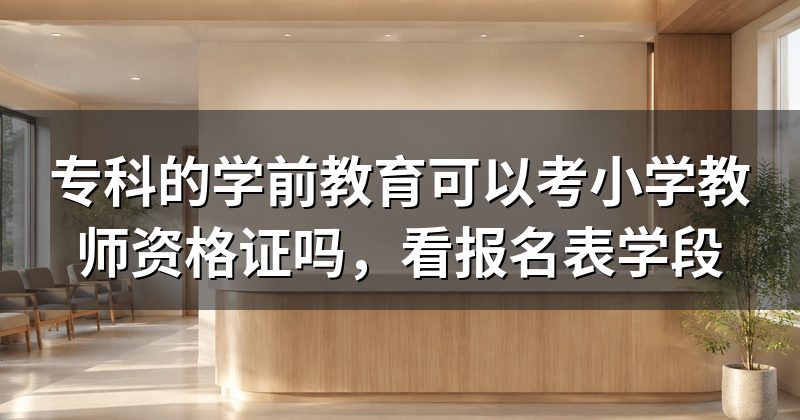 专科的学前教育可以考小学教师资格证吗，看报名表学段