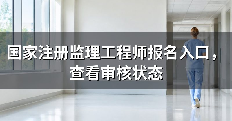 国家注册监理工程师报名入口,查看审核状态