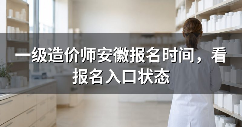 一级造价师安徽报名时间,看报名入口状态
