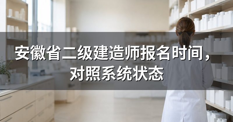 安徽省二级建造师报名时间，对照系统状态