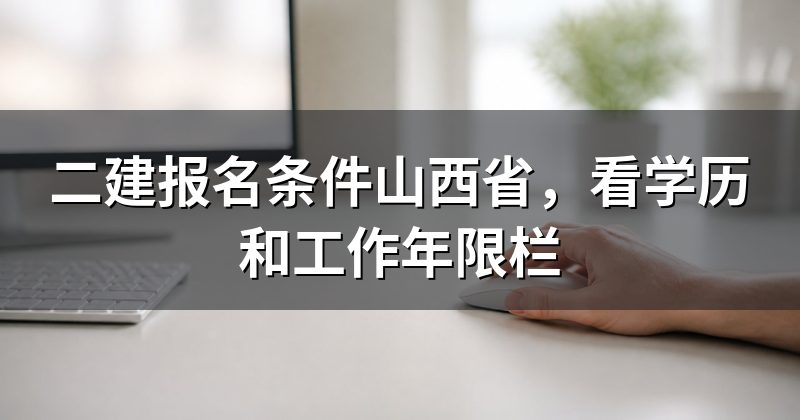 二建报名条件山西省,看学历和工作年限栏
