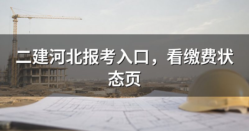 二建河北报考入口,看缴费状态页