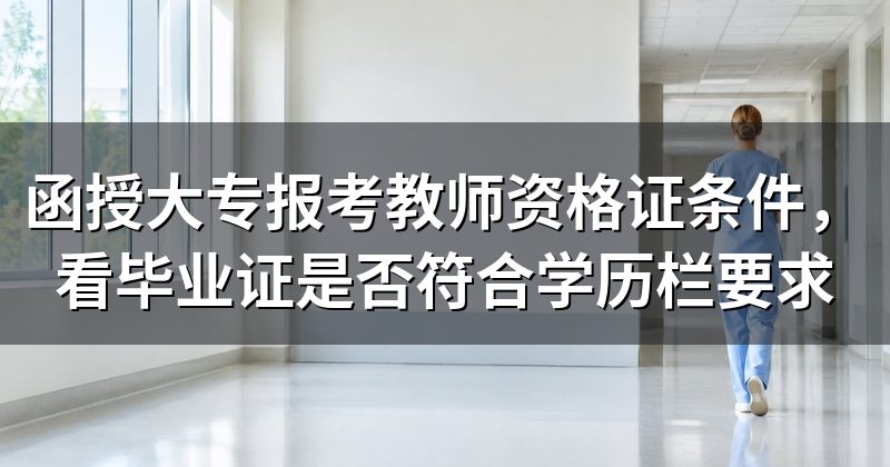 函授大专报考教师资格证条件，看毕业证是否符合学历栏要求