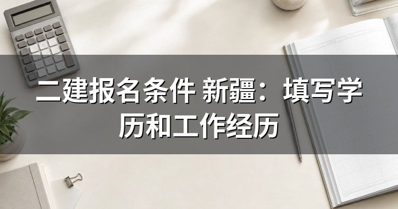二建报名条件 新疆：填写学历和工作经历
