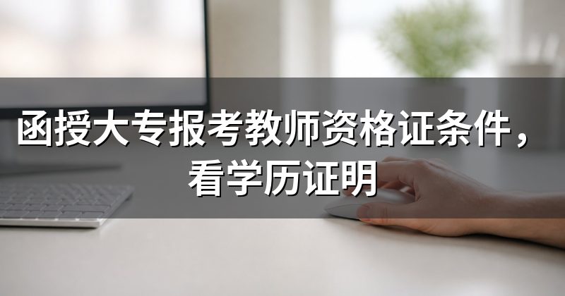 函授大专报考教师资格证条件，看学历证明