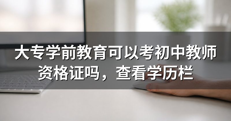 大专学前教育可以考初中教师资格证吗,查看学历栏