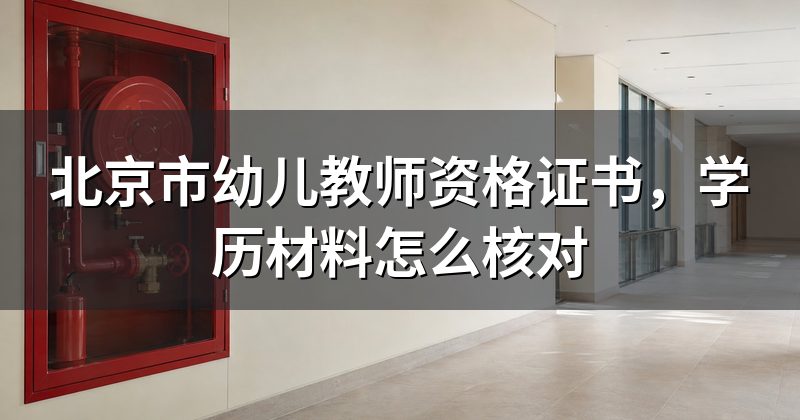 北京市幼儿教师资格证书,学历材料怎么核对