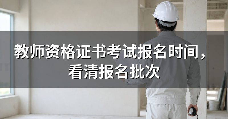 教师资格证书考试报名时间，看清报名批次