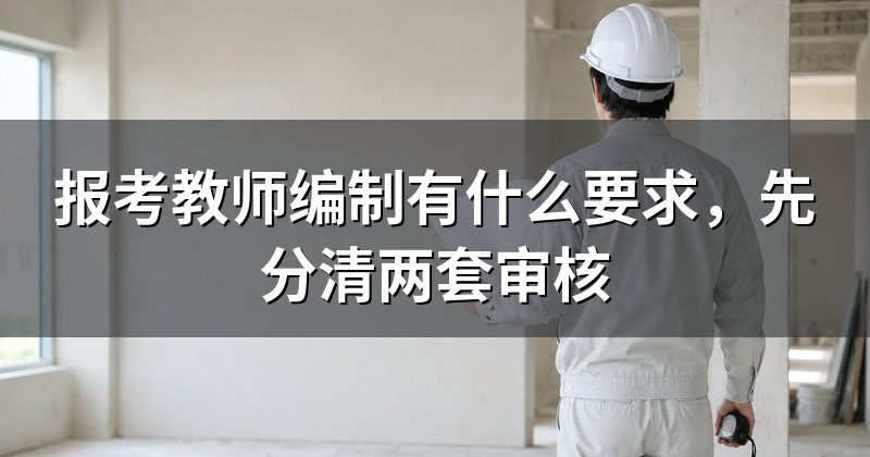 报考教师编制有什么要求,先分清两套审核