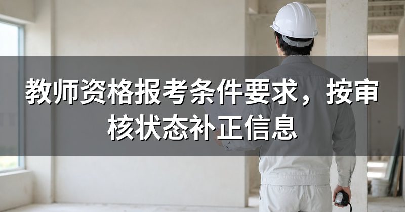 教师资格报考条件要求，按审核状态补正信息