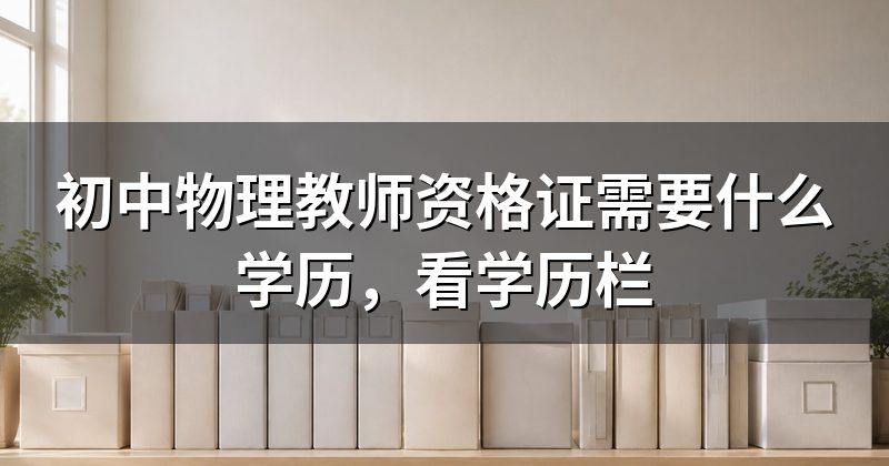 初中物理教师资格证需要什么学历,看学历栏