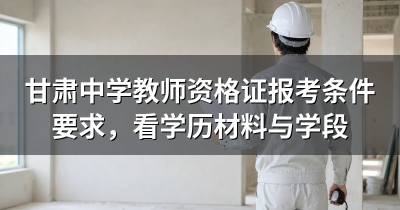 甘肃中学教师资格证报考条件要求，看学历材料与学段