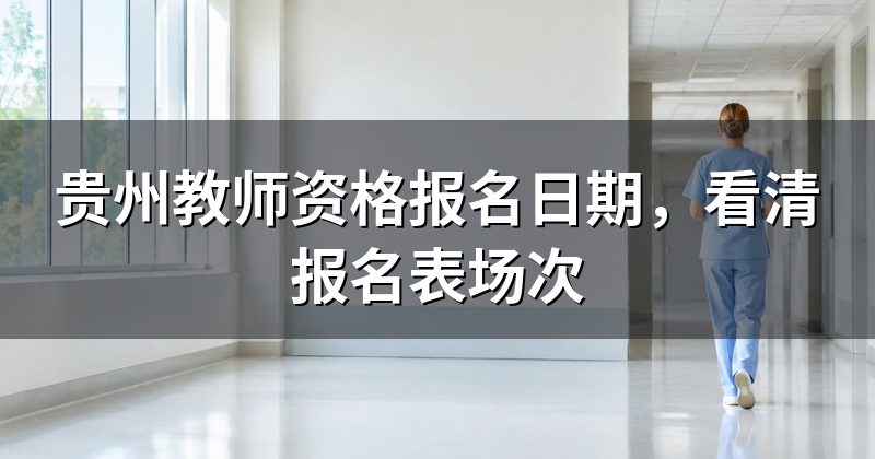 贵州教师资格报名日期,看清报名表场次