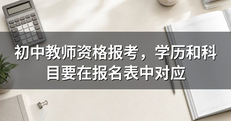 初中教师资格报考,学历和科目要在报名表中对应