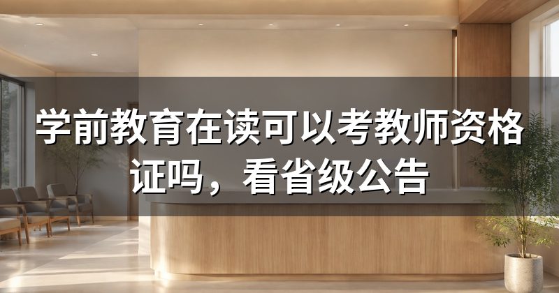 学前教育在读可以考教师资格证吗,看省级公告