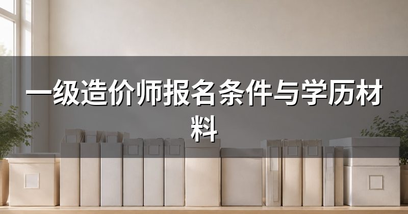 一级造价师报名条件与学历材料