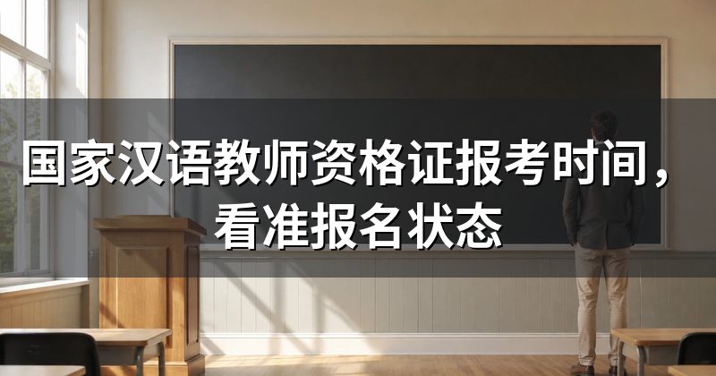 国家汉语教师资格证报考时间,看准报名状态