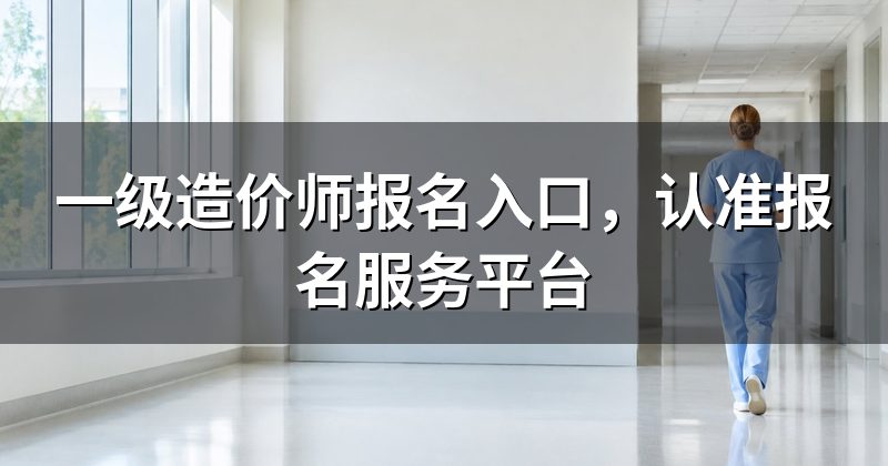 一级造价师报名入口，认准报名服务平台
