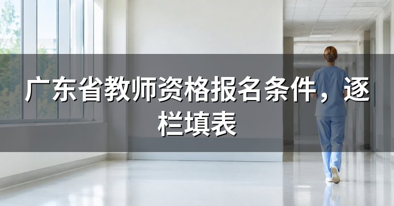 广东省教师资格报名条件,逐栏填表