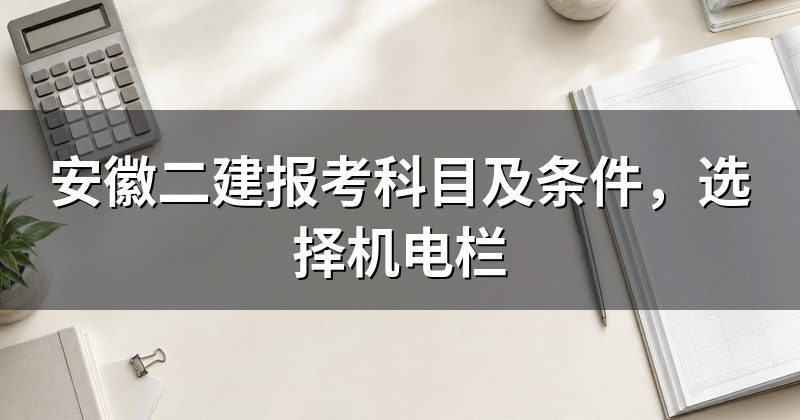安徽二建报考科目及条件，选择机电栏