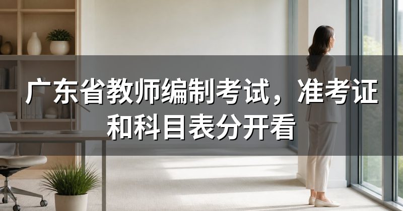 广东省教师编制考试,准考证和科目表分开看