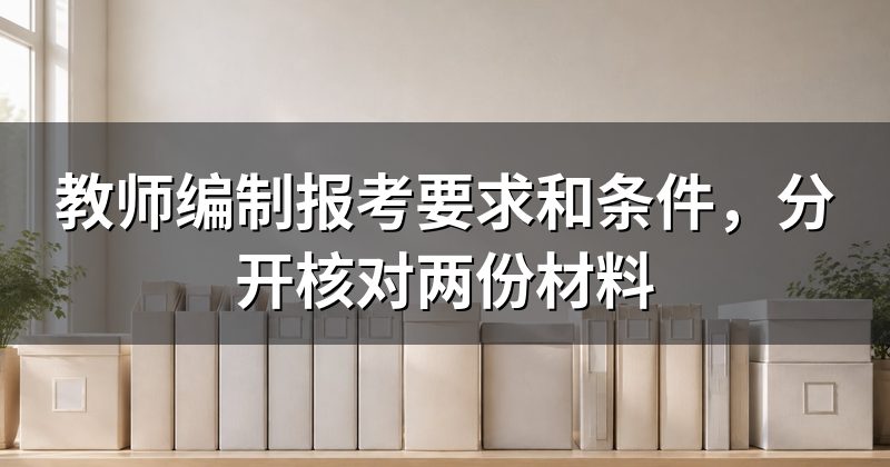 教师编制报考要求和条件,分开核对两份材料