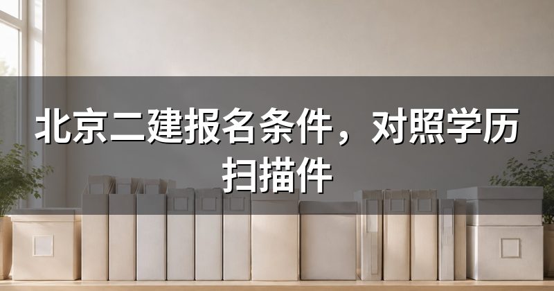 北京二建报名条件,对照学历扫描件