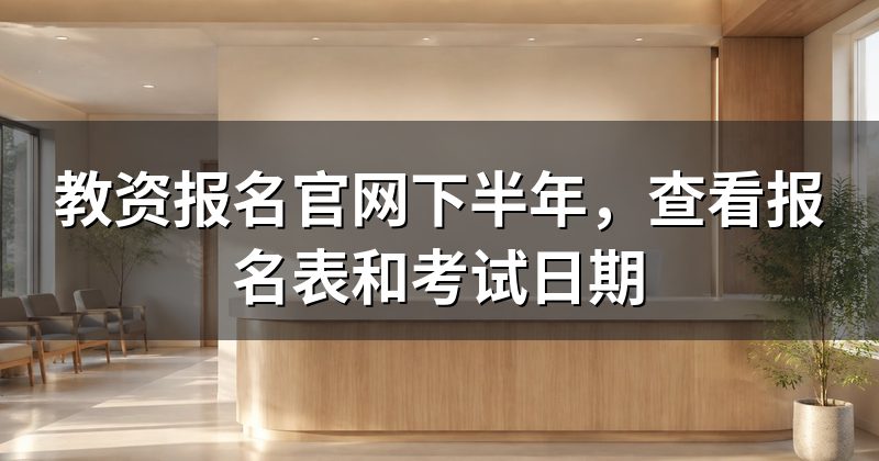 教资报名官网下半年，查看报名表和考试日期