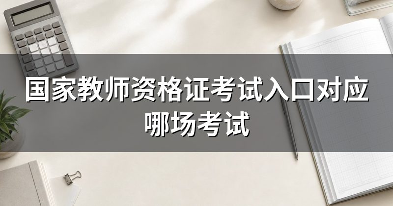 国家教师资格证考试入口对应哪场考试