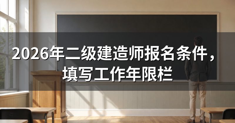 2026年二级建造师报名条件,填写工作年限栏