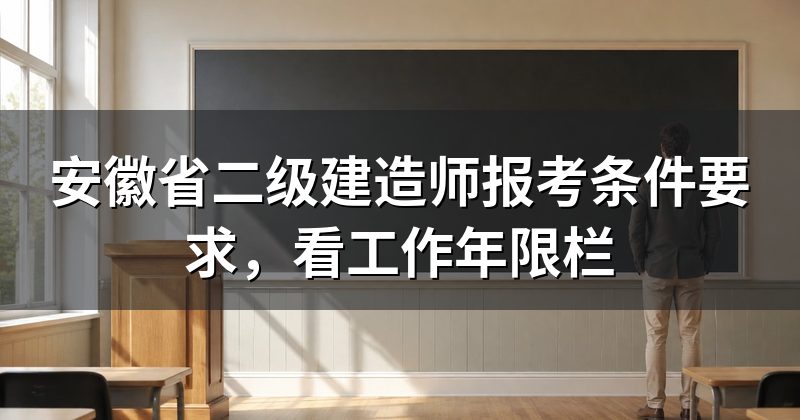安徽省二级建造师报考条件要求,看工作年限栏
