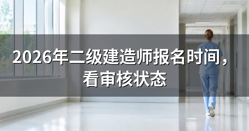 2026年二级建造师报名时间,看审核状态