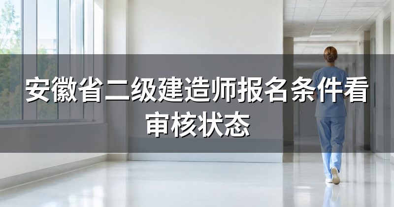 安徽省二级建造师报名条件看审核状态