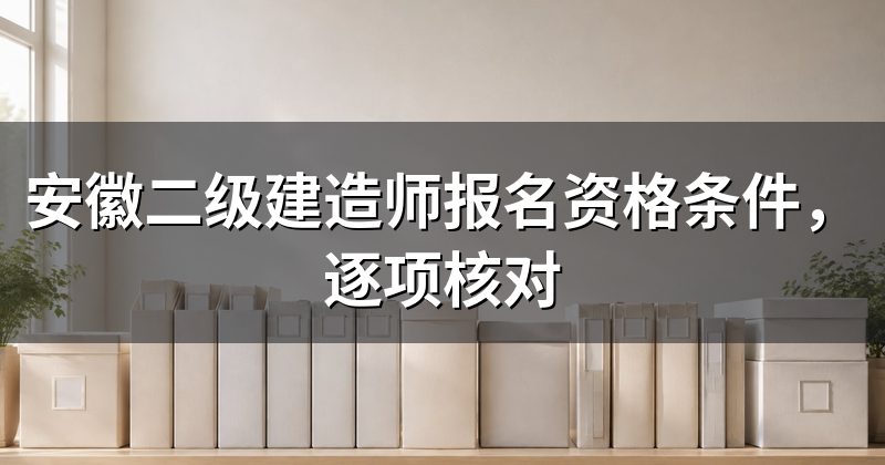 安徽二级建造师报名资格条件，逐项核对