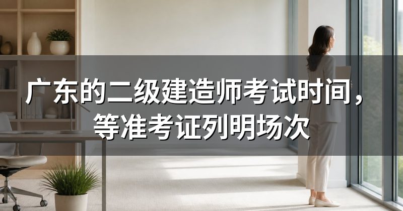 广东的二级建造师考试时间,等准考证列明场次