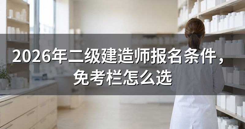 2026年二级建造师报名条件,免考栏怎么选